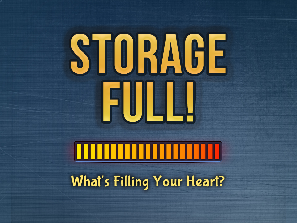 Storage Full! What's filling your heart?